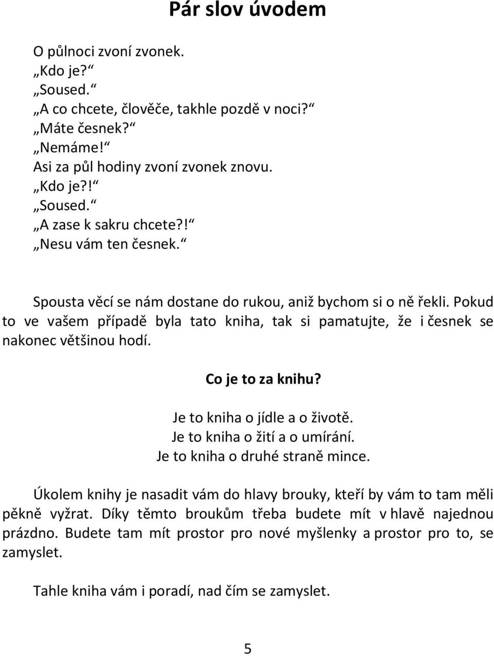 Co je to za knihu? Je to kniha o jídle a o životě. Je to kniha o žití a o umírání. Je to kniha o druhé straně mince.