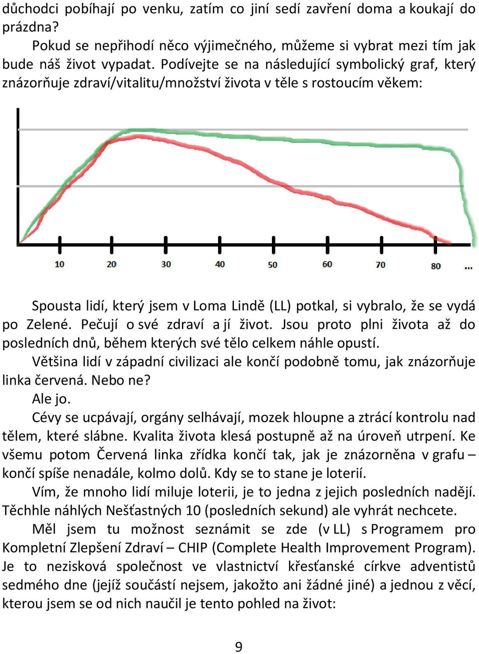 Zelené. Pečují o své zdraví a jí život. Jsou proto plni života až do posledních dnů, během kterých své tělo celkem náhle opustí.