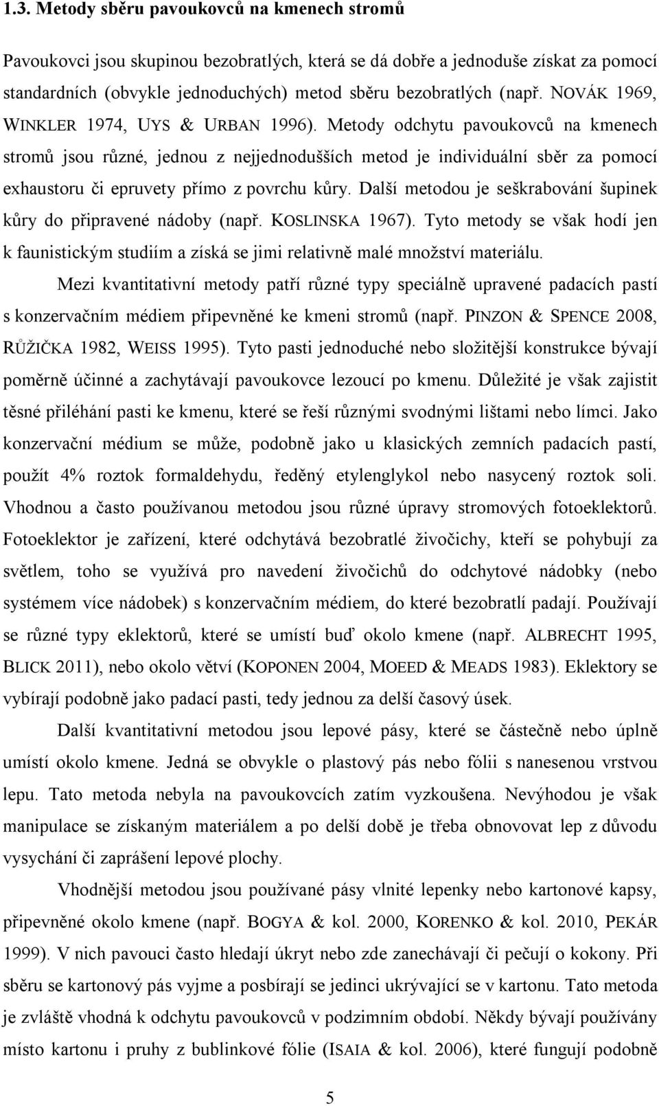 Metody odchytu pavoukovců na kmenech stromů jsou různé, jednou z nejjednodušších metod je individuální sběr za pomocí exhaustoru či epruvety přímo z povrchu kůry.