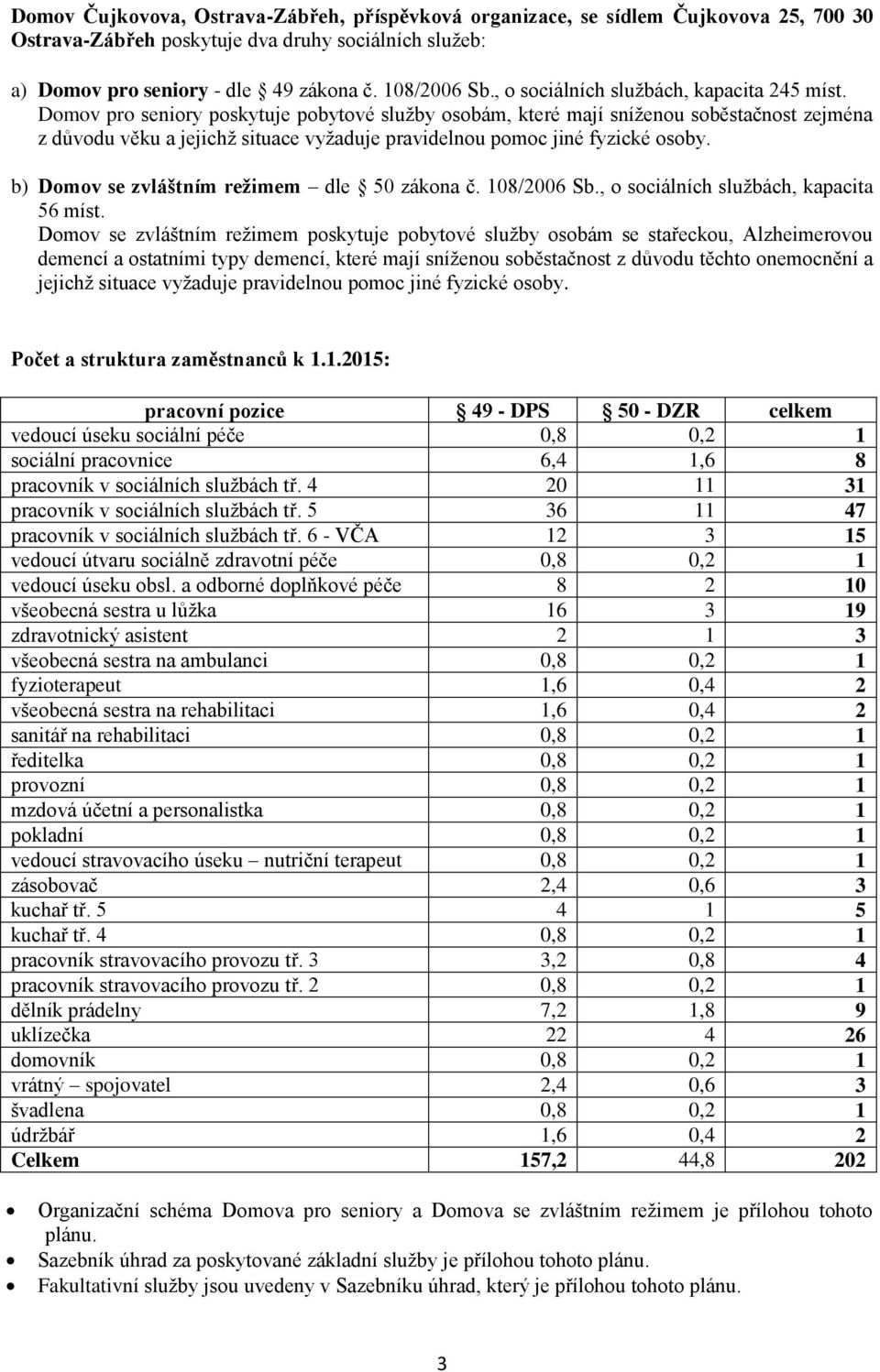 Domov pro seniory poskytuje pobytové služby osobám, které mají sníženou soběstačnost zejména z důvodu věku a jejichž situace vyžaduje pravidelnou pomoc jiné fyzické osoby.