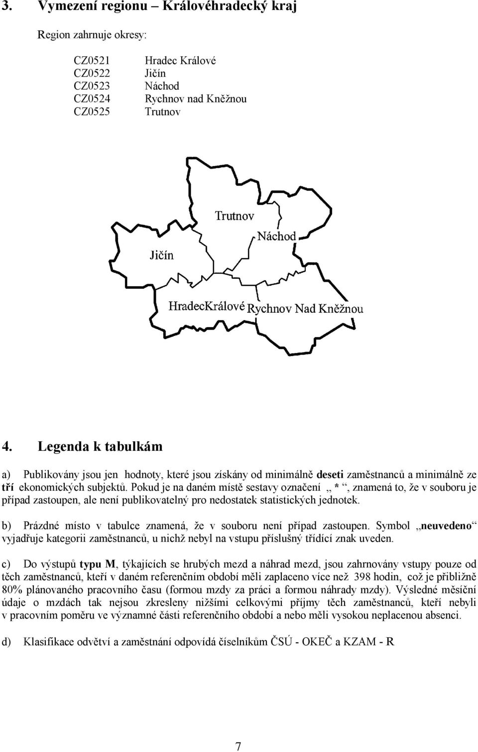 Pokud je na daném místě sestavy označení *, znamená to, že v souboru je případ zastoupen, ale není publikovatelný pro nedostatek statistických jednotek.