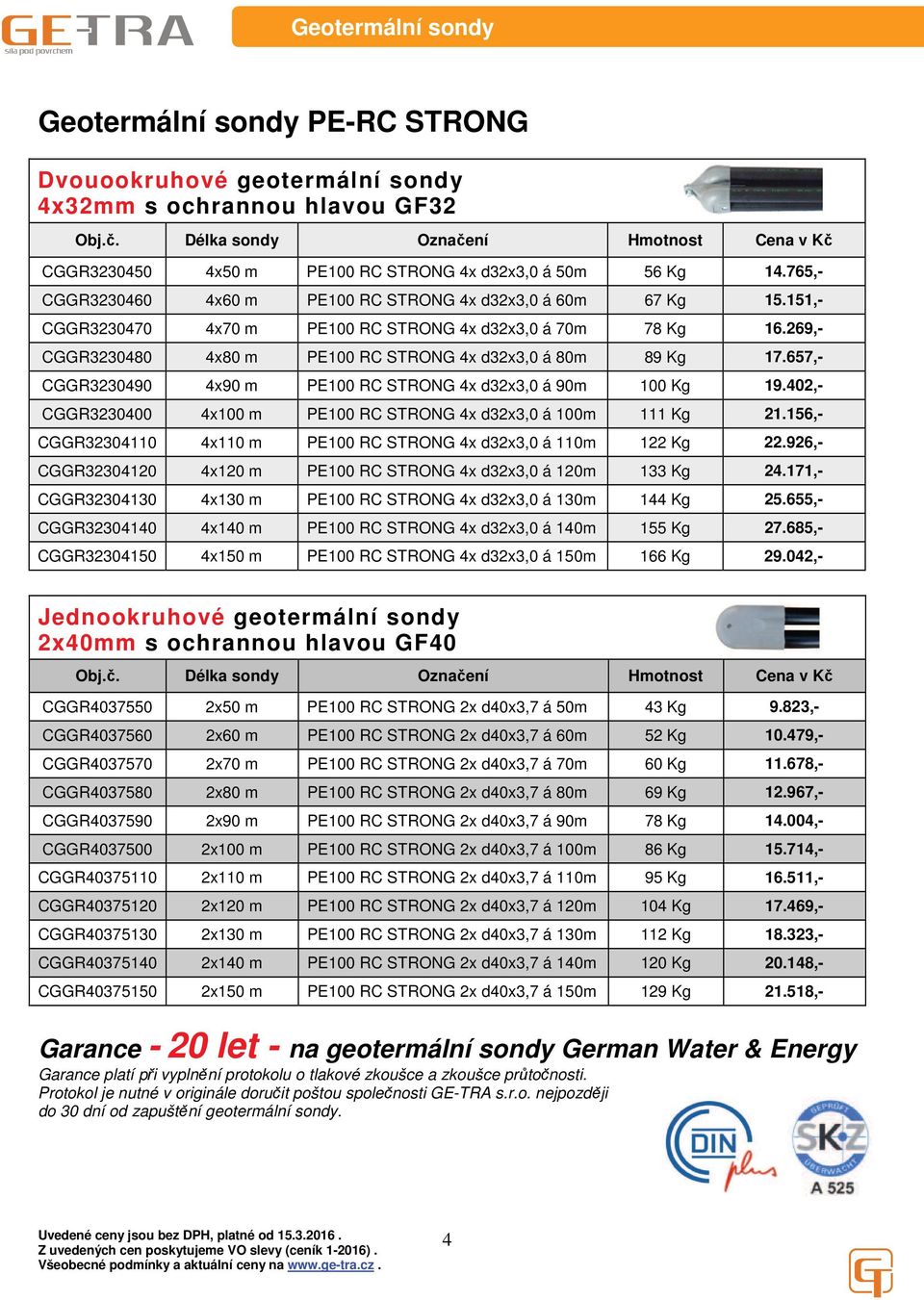 151,- CGGR3230470 4x70 m PE100 RC STRONG 4x d32x3,0 á 70m 78 Kg 16.269,- CGGR3230480 4x80 m PE100 RC STRONG 4x d32x3,0 á 80m 89 Kg 17.