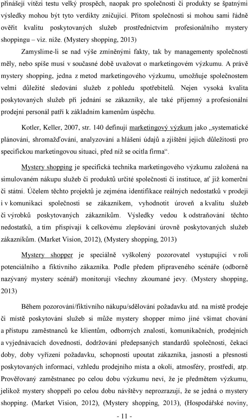 (Mystery shopping, 2013) Zamyslíme-li se nad výše zmíněnými fakty, tak by managementy společností měly, nebo spíše musí v současné době uvažovat o marketingovém výzkumu.