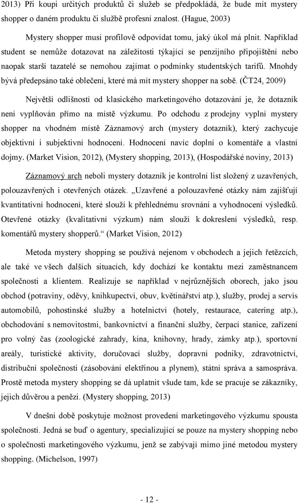 Například student se nemůže dotazovat na záležitosti týkající se penzijního připojištění nebo naopak starší tazatelé se nemohou zajímat o podmínky studentských tarifů.