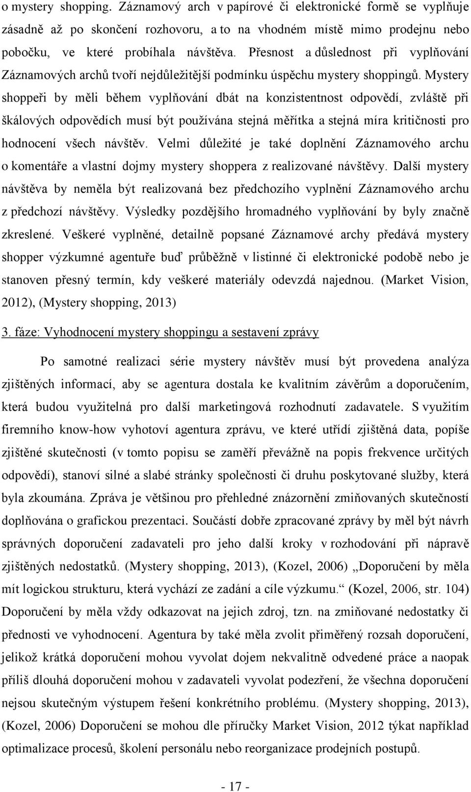 Mystery shoppeři by měli během vyplňování dbát na konzistentnost odpovědí, zvláště při škálových odpovědích musí být používána stejná měřítka a stejná míra kritičnosti pro hodnocení všech návštěv.