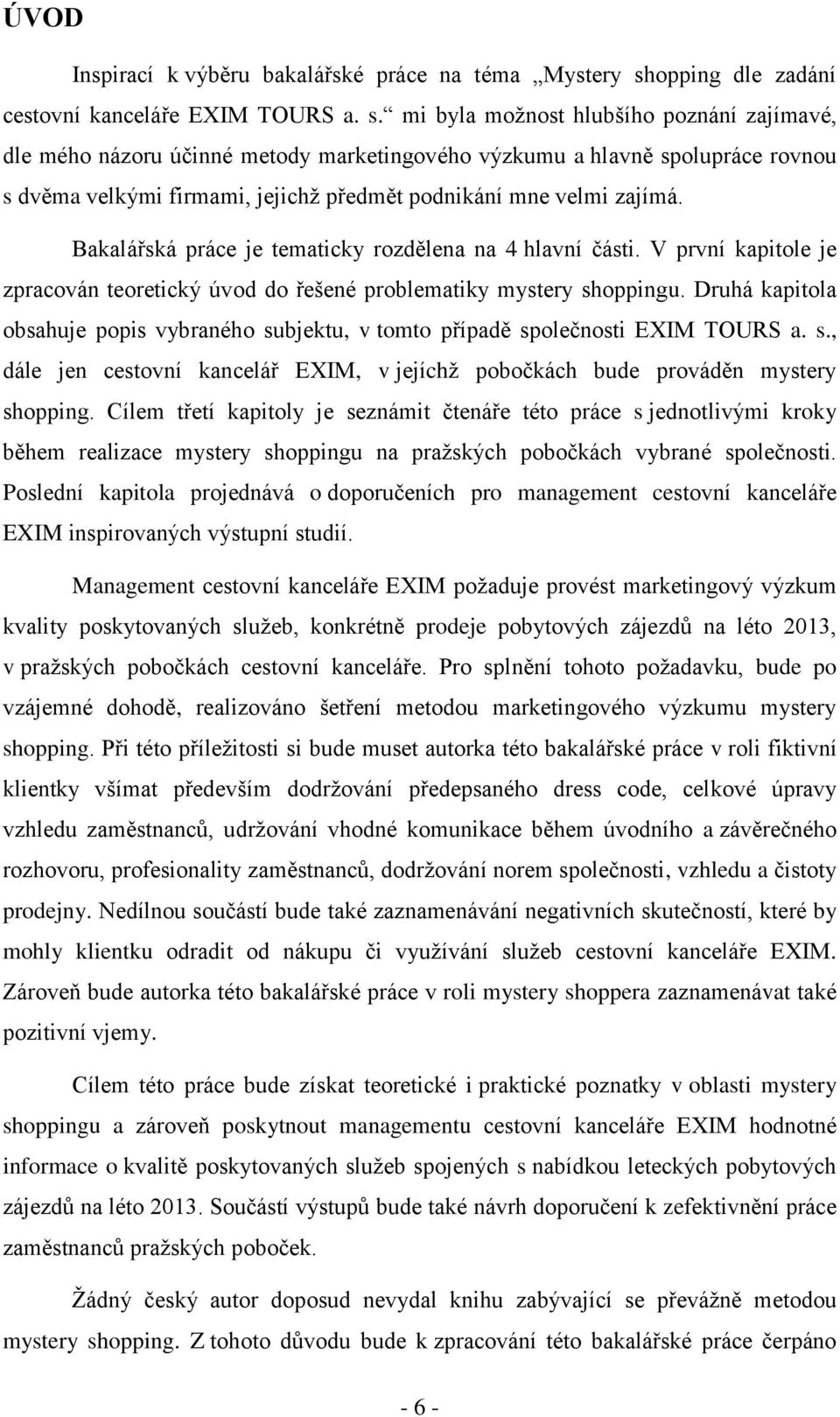 mi byla možnost hlubšího poznání zajímavé, dle mého názoru účinné metody marketingového výzkumu a hlavně spolupráce rovnou s dvěma velkými firmami, jejichž předmět podnikání mne velmi zajímá.