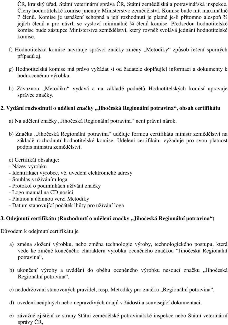 Předsedou hodnotitelské komise bude zástupce Ministerstva zemědělství, který rovněž svolává jednání hodnotitelské komise.