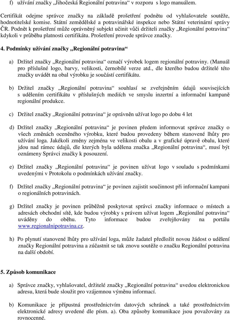 Podnět k prošetření může oprávněný subjekt učinit vůči držiteli značky Regionální potravina kdykoli v průběhu platnosti certifikátu. Prošetření provede správce značky. 4.