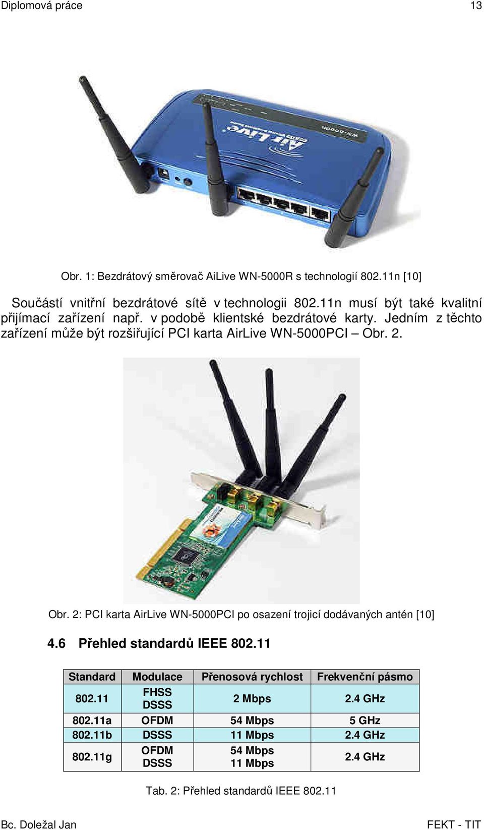 Jedním z těchto zařízení může být rozšiřující PCI karta AirLive WN-5000PCI Obr. 2. Obr. 2: PCI karta AirLive WN-5000PCI po osazení trojicí dodávaných antén [10] 4.