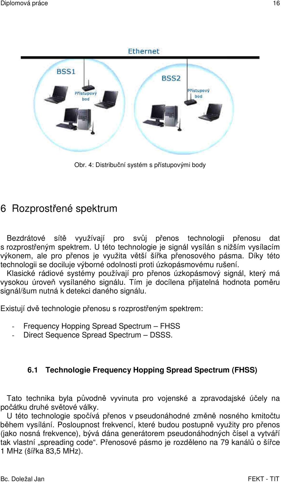 Díky této technologii se dociluje výborné odolnosti proti úzkopásmovému rušení. Klasické rádiové systémy používají pro přenos úzkopásmový signál, který má vysokou úroveň vysílaného signálu.