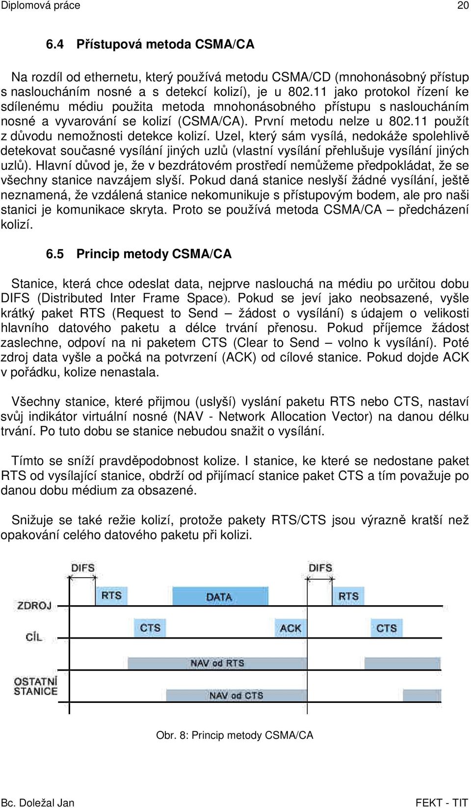 11 použít z důvodu nemožnosti detekce kolizí. Uzel, který sám vysílá, nedokáže spolehlivě detekovat současné vysílání jiných uzlů (vlastní vysílání přehlušuje vysílání jiných uzlů).