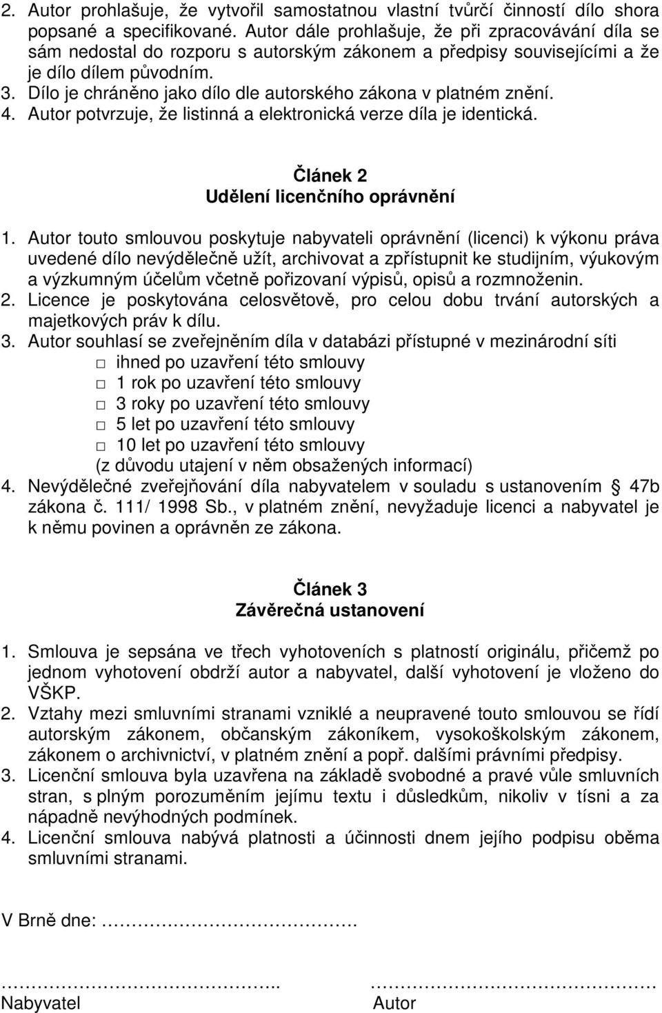 Dílo je chráněno jako dílo dle autorského zákona v platném znění. 4. Autor potvrzuje, že listinná a elektronická verze díla je identická. Článek 2 Udělení licenčního oprávnění 1.