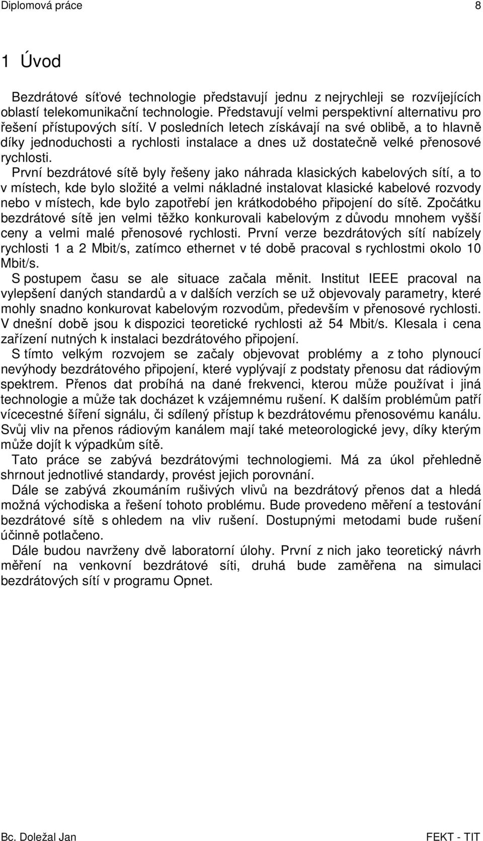 První bezdrátové sítě byly řešeny jako náhrada klasických kabelových sítí, a to v místech, kde bylo složité a velmi nákladné instalovat klasické kabelové rozvody nebo v místech, kde bylo zapotřebí