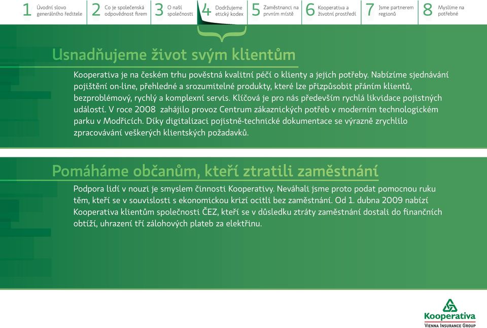 Klíčová je pro nás především rychlá likvidace pojistných událostí. V roce 2008 zahájilo provoz Centrum zákaznických potřeb v moderním technologickém parku v Modřicích.