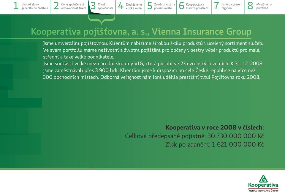 Jsme součástí velké mezinárodní skupiny VIG, která působí ve 23 evropských zemích. K 31. 12. 2008 jsme zaměstnávali přes 3 900 lidí.