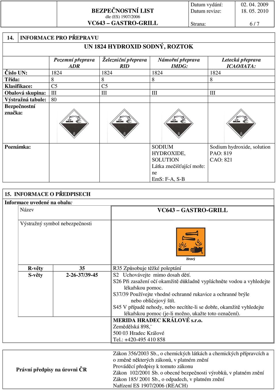 skupina: III III III III Výstražná tabule: 80 Bezpečnostní značka: Letecká přeprava ICAO/IATA: Poznámka: SODIUM HYDROXIDE, SOLUTION Látka znečišťující moře: ne EmS: F-A, S-B Sodium hydroxide,