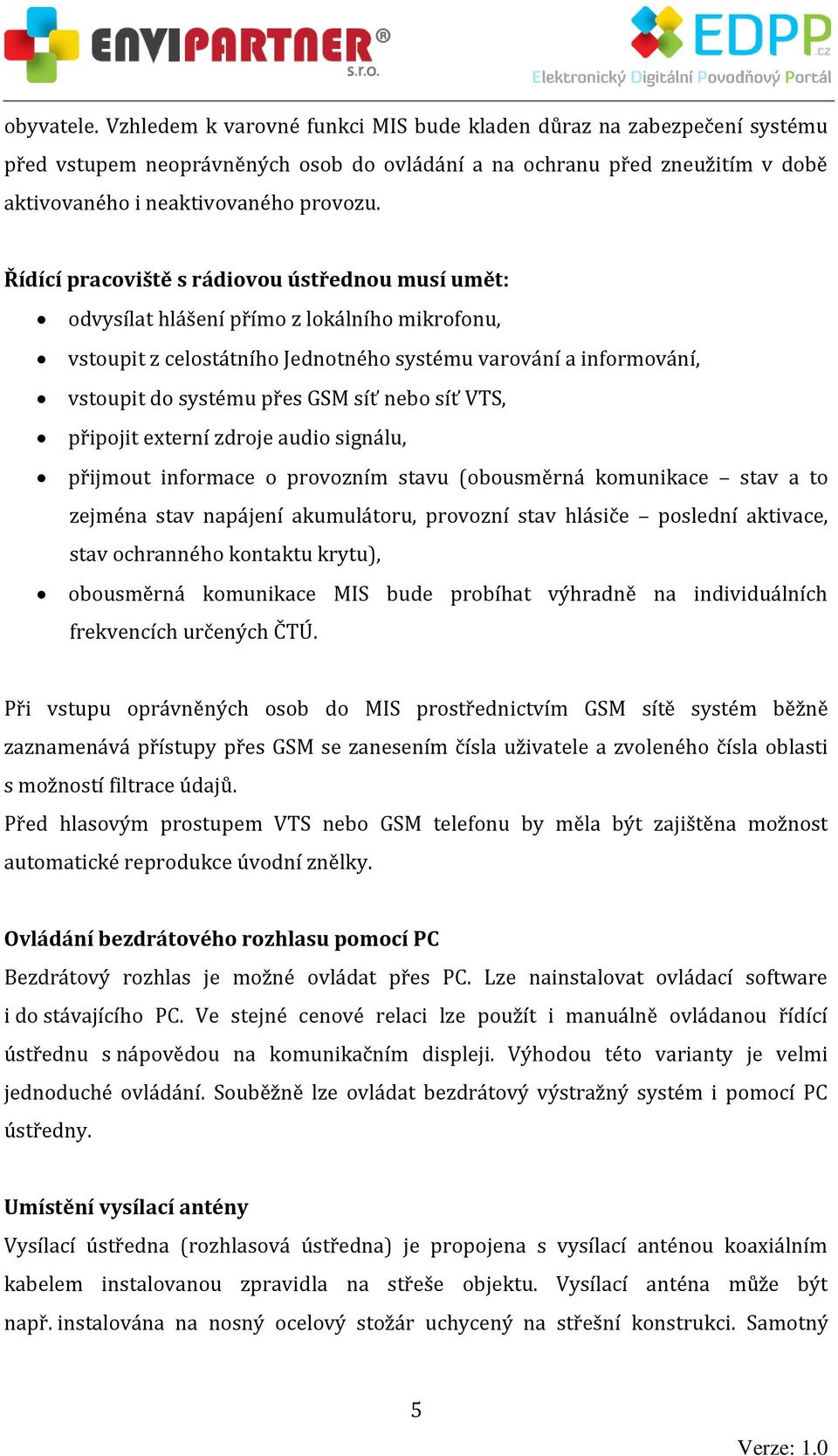 nebo síť VTS, připojit externí zdroje audio signálu, přijmout informace o provozním stavu (obousměrná komunikace stav a to zejména stav napájení akumulátoru, provozní stav hlásiče poslední aktivace,