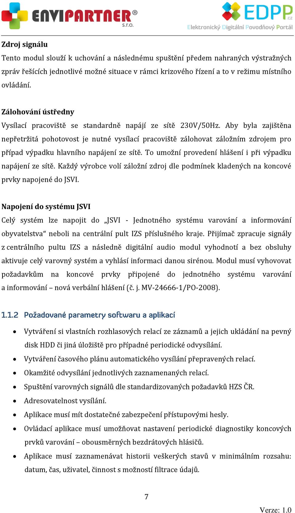 Aby byla zajištěna nepřetržitá pohotovost je nutné vysílací pracoviště zálohovat záložním zdrojem pro případ výpadku hlavního napájení ze sítě.