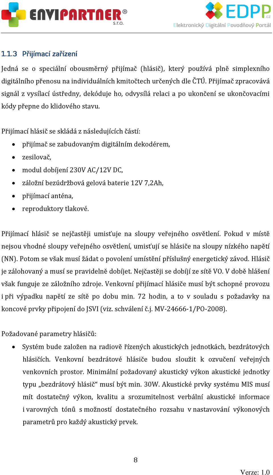 Přijímací hlásič se skládá z následujících částí: přijímač se zabudovaným digitálním dekodérem, zesilovač, modul dobíjení 230V AC/12V DC, záložní bezúdržbová gelová baterie 12V 7,2Ah, přijímací