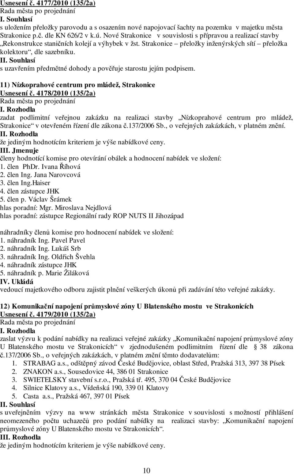 I s uzavřením předmětné dohody a pověřuje starostu jejím podpisem. 11) Nízkoprahové centrum pro mládež, Strakonice Usnesení č. 4178/2010 (135/2a) I.