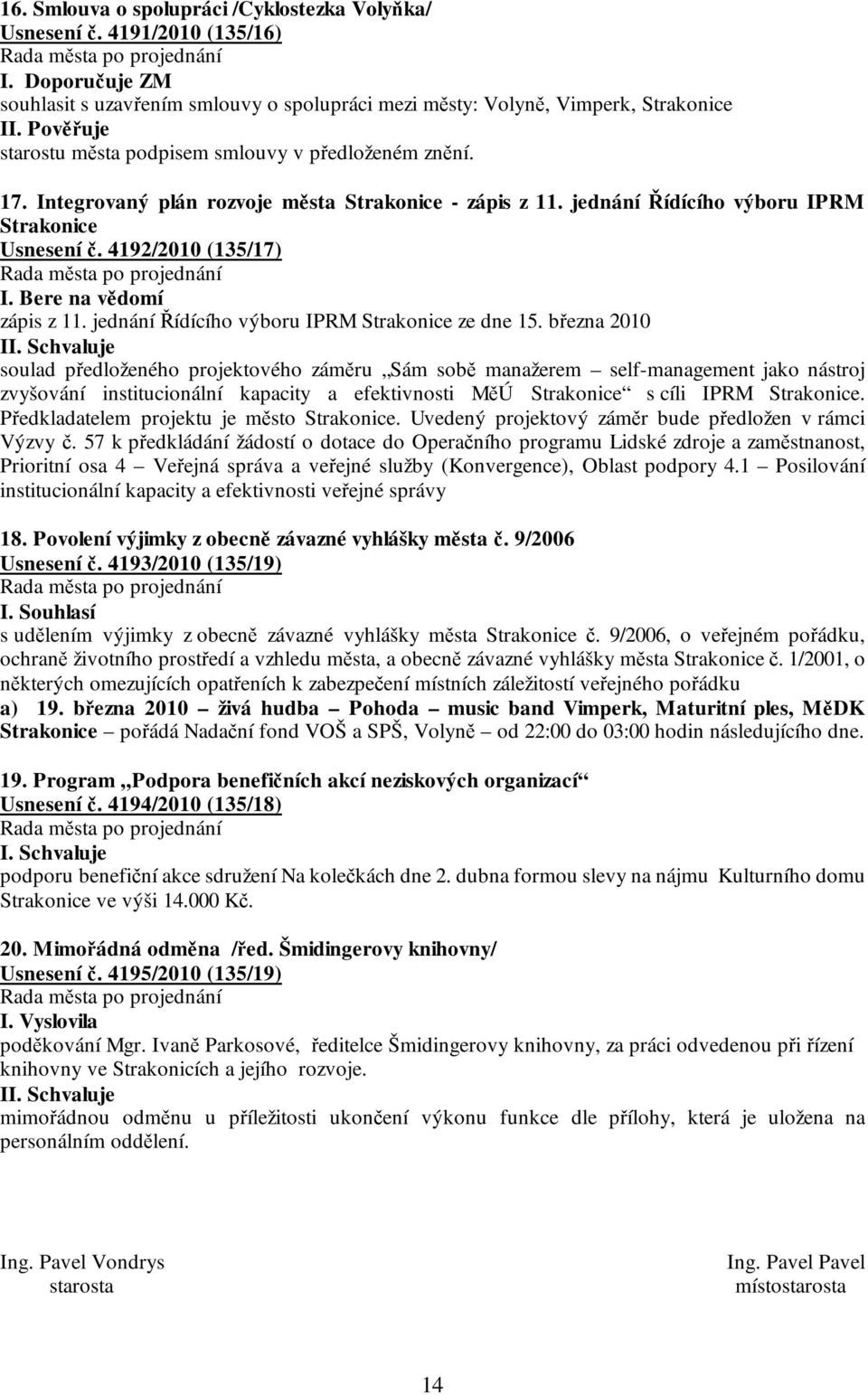 Integrovaný plán rozvoje města Strakonice - zápis z 11. jednání Řídícího výboru IPRM Strakonice Usnesení č. 4192/2010 (135/17) I. Bere na vědomí zápis z 11.