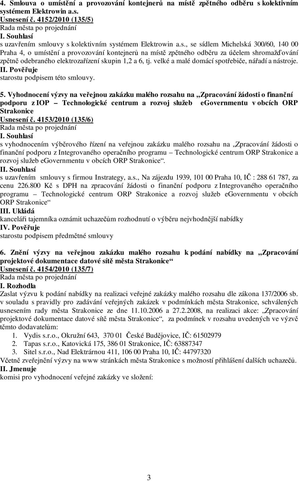 ě zpětného odběru s kolektivním systémem Elektrowin a.s. Usnesení č. 4152/2010 (135/5) s uzavřením smlouvy s kolektivním systémem Elektrowin a.s., se sídlem Michelská 300/60, 140 00 Praha 4, o umístě zpětného odběru za účelem shromažďování zpětně odebraného elektrozařízení skupin 1,2 a 6, tj.