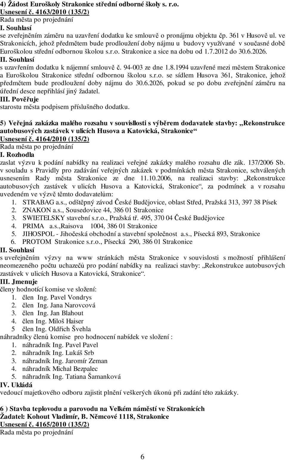 I s uzavřením dodatku k nájemní smlouvě č. 94-003 ze dne 1.8.1994 uzavřené mezi městem Strakonice a Euroškolou Strakonice střední odbornou školou s.r.o. se sídlem Husova 361, Strakonice, jehož předmětem bude prodloužení doby nájmu do 30.