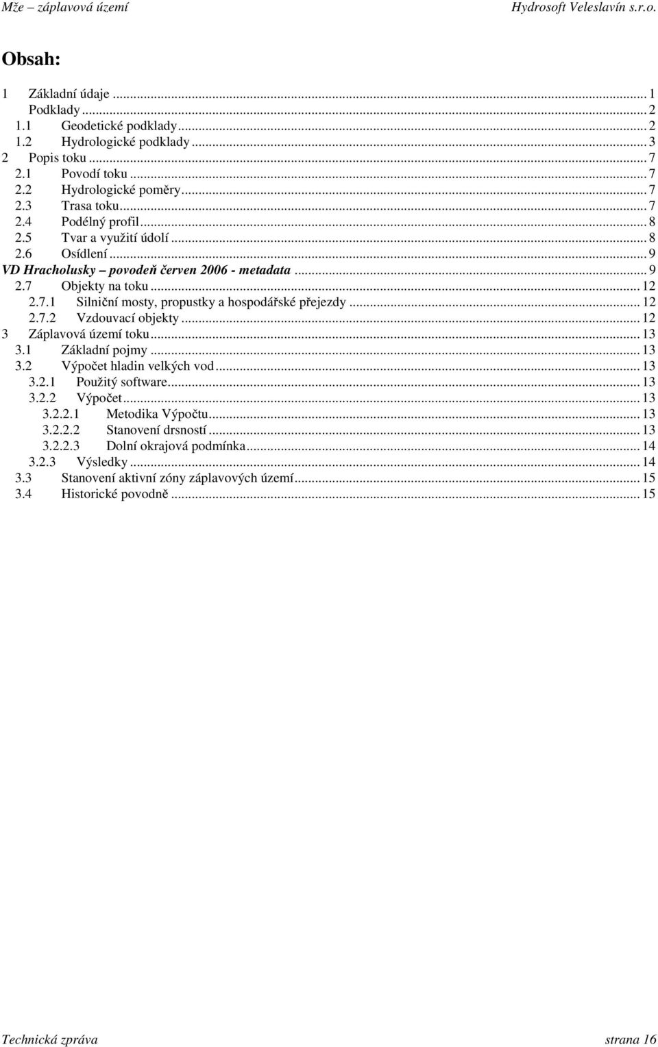 .. 12 3 Záplavová území toku... 13 3.1 Základní pojmy... 13 3.2 Výpočet hladin velkých vod... 13 3.2.1 Použitý software... 13 3.2.2 Výpočet... 13 3.2.2.1 Metodika Výpočtu... 13 3.2.2.2 Stanovení drsností.
