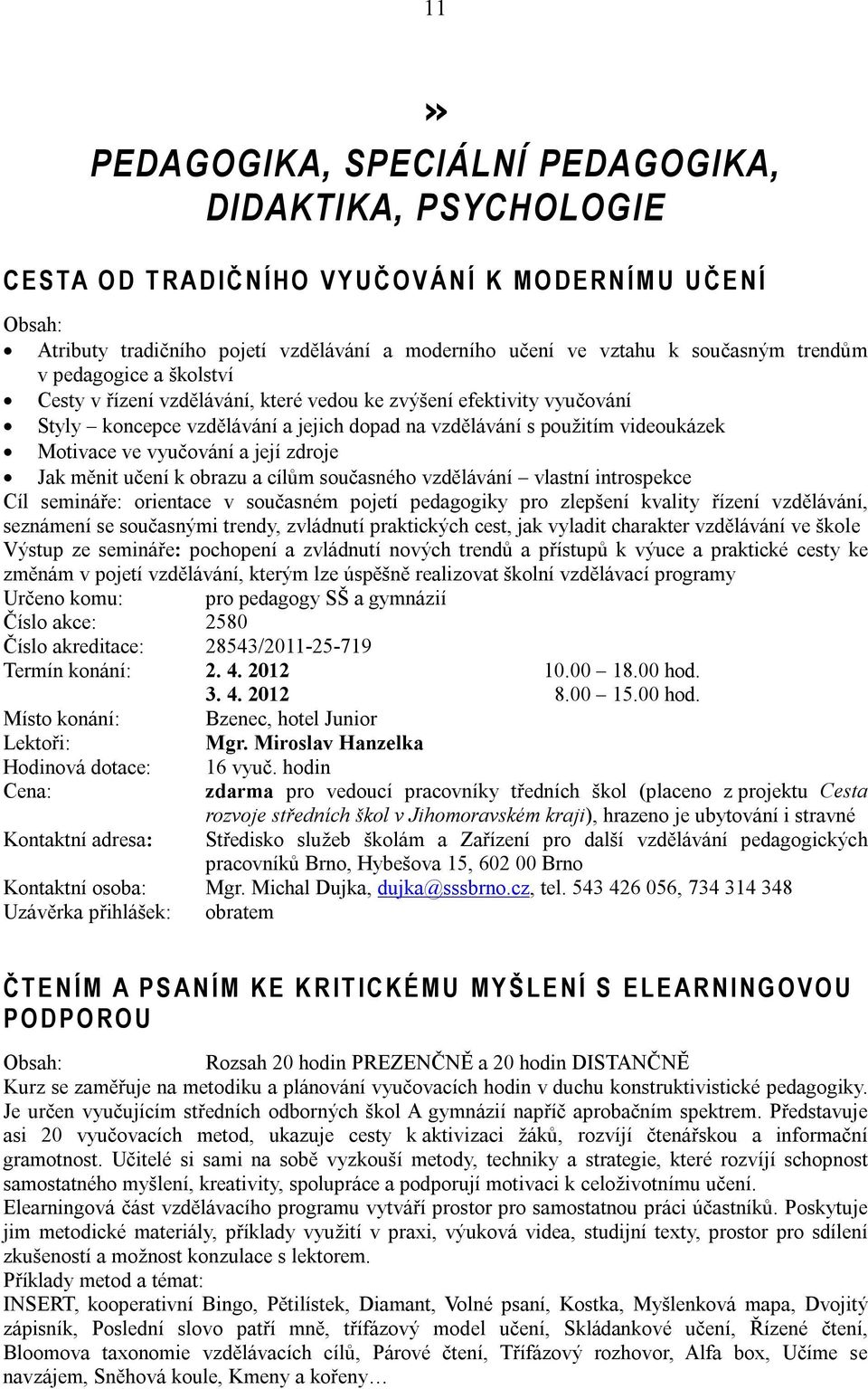 videoukázek Motivace ve vyučování a její zdroje Jak měnit učení k obrazu a cílům současného vzdělávání vlastní introspekce Cíl semináře: orientace v současném pojetí pedagogiky pro zlepšení kvality