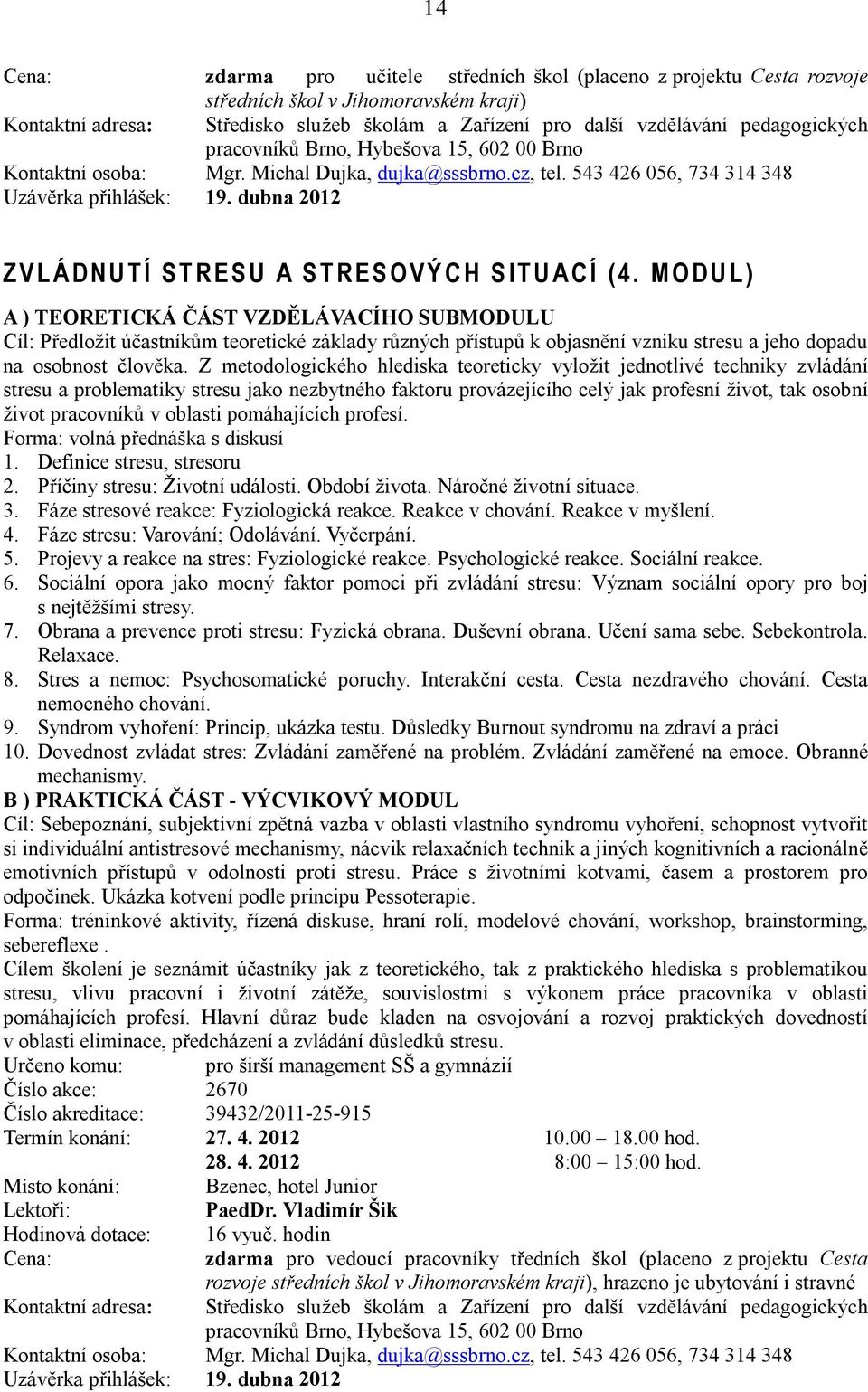 M O D U L ) A ) TEORETICKÁ ČÁST VZDĚLÁVACÍHO SUBMODULU Cíl: Předložit účastníkům teoretické základy různých přístupů k objasnění vzniku stresu a jeho dopadu na osobnost člověka.