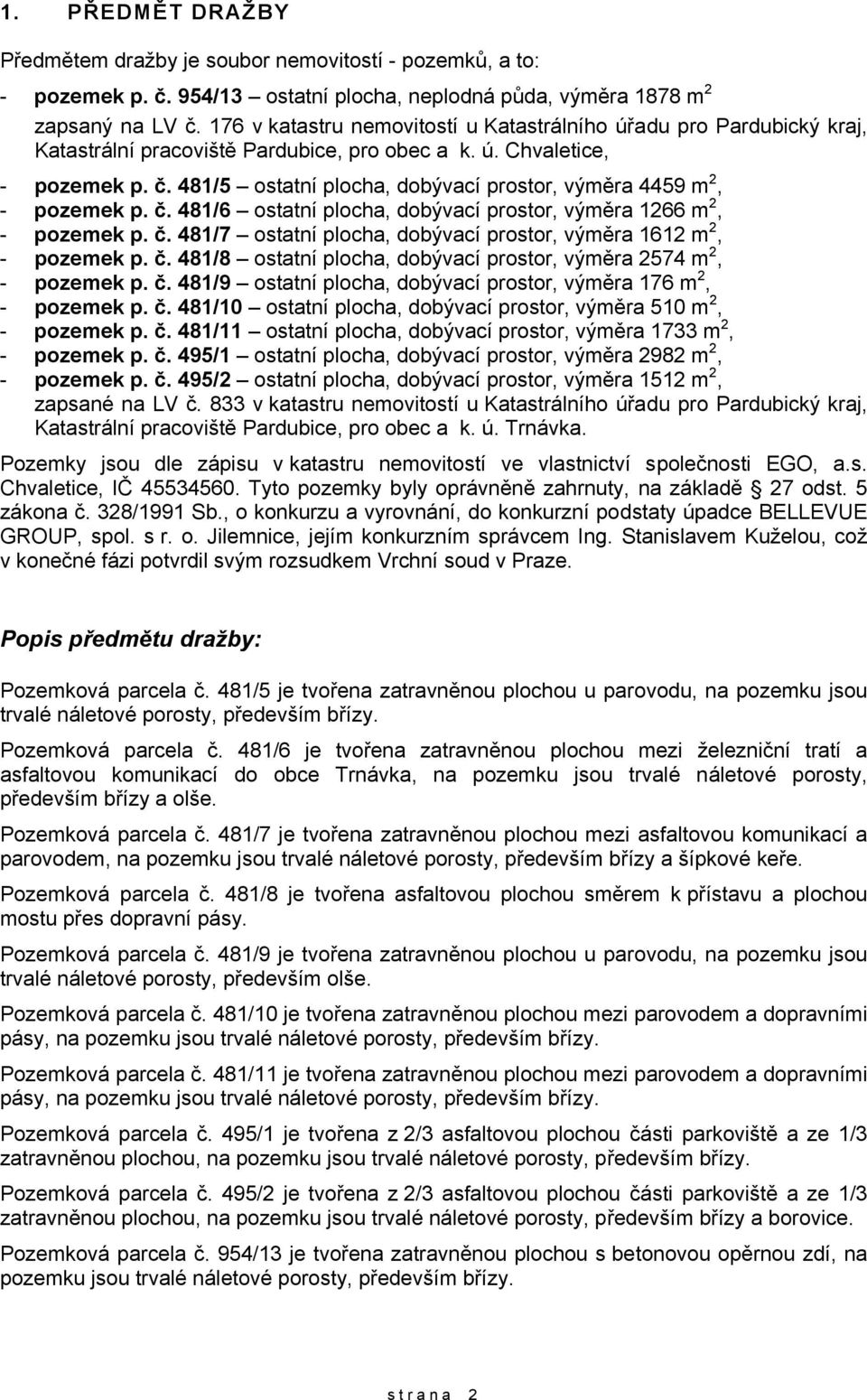 481/5 ostatní plocha, dobývací prostor, výměra 4459 m 2, - pozemek p. č. 481/6 ostatní plocha, dobývací prostor, výměra 1266 m 2, - pozemek p. č. 481/7 ostatní plocha, dobývací prostor, výměra 1612 m 2, - pozemek p.