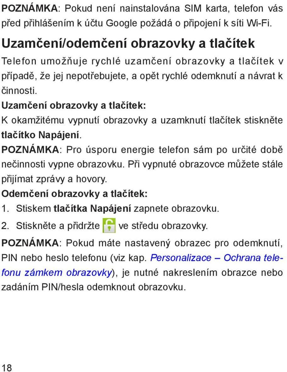 Uzamčení obrazovky a tlačítek: K okamžitému vypnutí obrazovky a uzamknutí tlačítek stiskněte tlačítko Napájení. POZNÁMKA: Pro úsporu energie telefon sám po určité době nečinnosti vypne obrazovku.