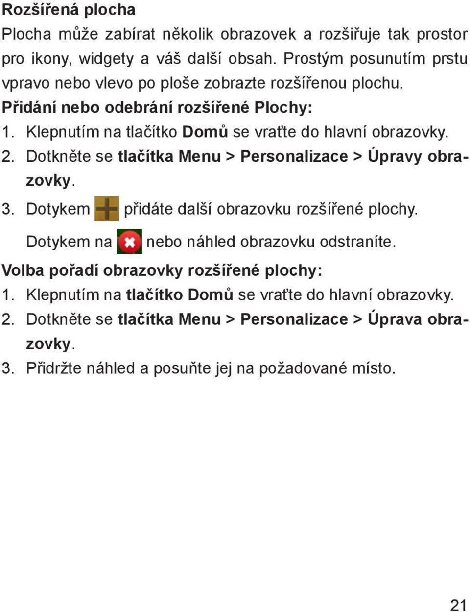 Klepnutím na tlačítko Domů se vraťte do hlavní obrazovky. 2. Dotkněte se tlačítka Menu > Personalizace > Úpravy obrazovky. 3.