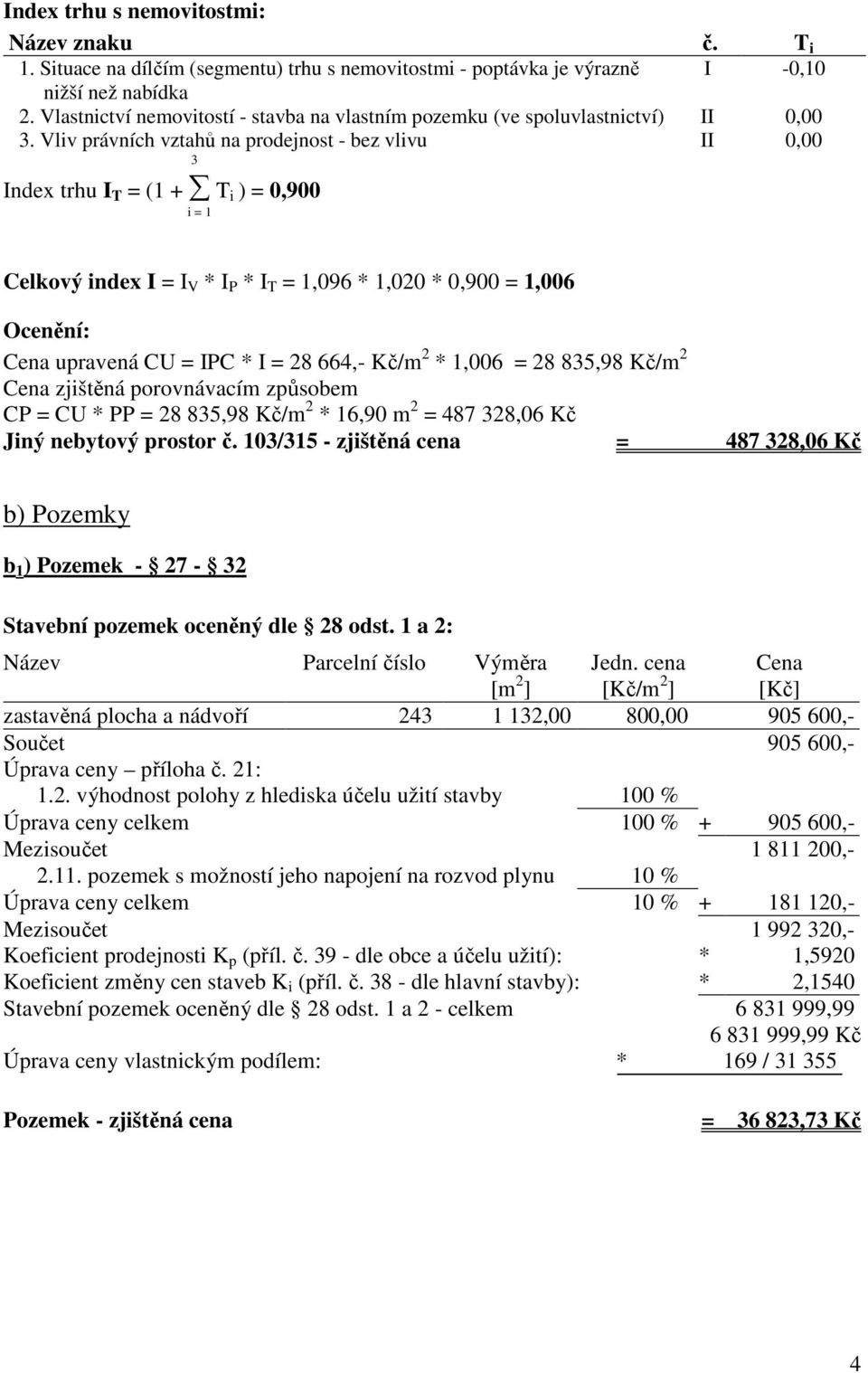 Vliv právních vztahů na prodejnost - bez vlivu II 0,00 3 Index trhu I T = (1 + T i ) = 0,900 i = 1 Celkový index I = I V * I P * I T = 1,096 * 1,020 * 0,900 = 1,006 Ocenění: Cena upravená CU = IPC *