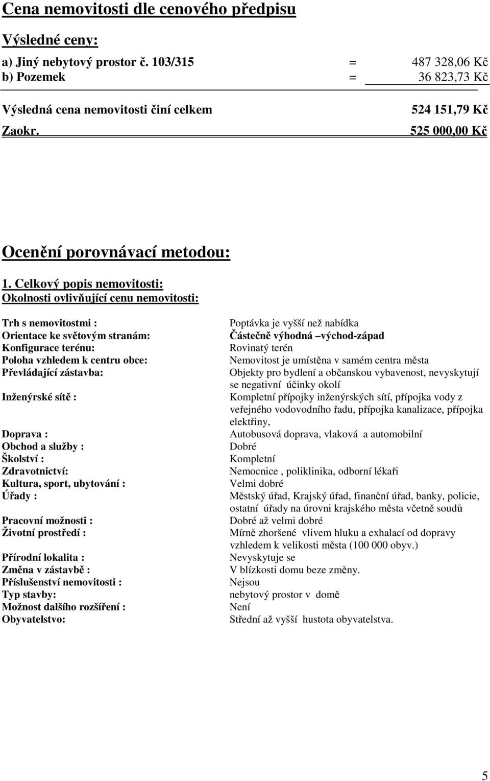 Celkový popis nemovitosti: Okolnosti ovlivňující cenu nemovitosti: Trh s nemovitostmi : Orientace ke světovým stranám: Konfigurace terénu: Poloha vzhledem k centru obce: Převládající zástavba: