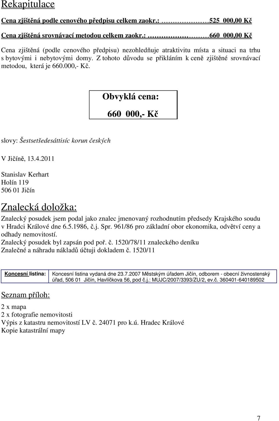 Z tohoto důvodu se přikláním k ceně zjištěné srovnávací metodou, která je 660.000,- Kč. Obvyklá cena: 660 000,- Kč slovy: Šestsetšedesáttisíc korun českých V Jičíně, 13.4.