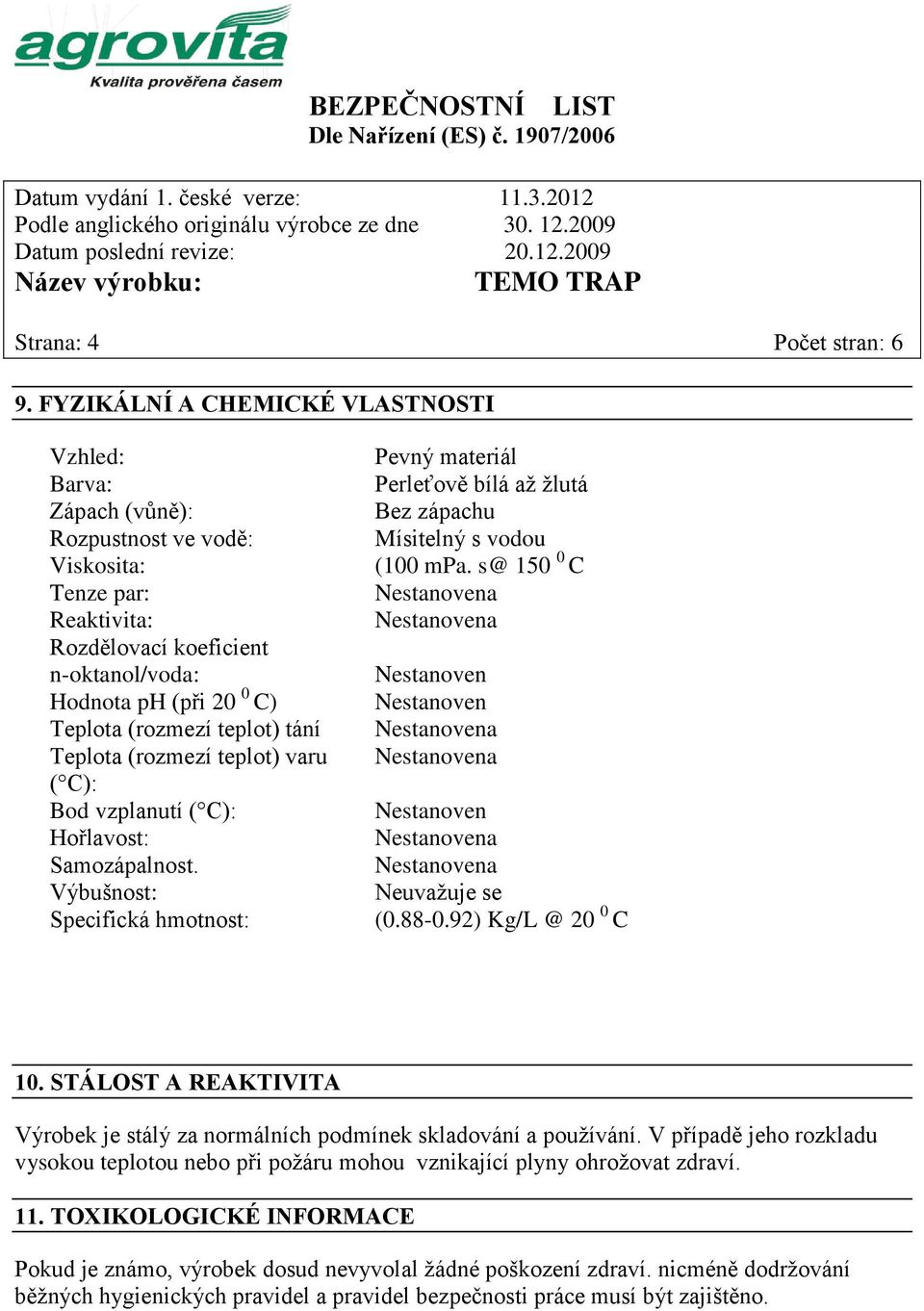 teplot) tání Teplota (rozmezí teplot) varu ( C): Bod vzplanutí ( C): Hořlavost: Samozápalnost.