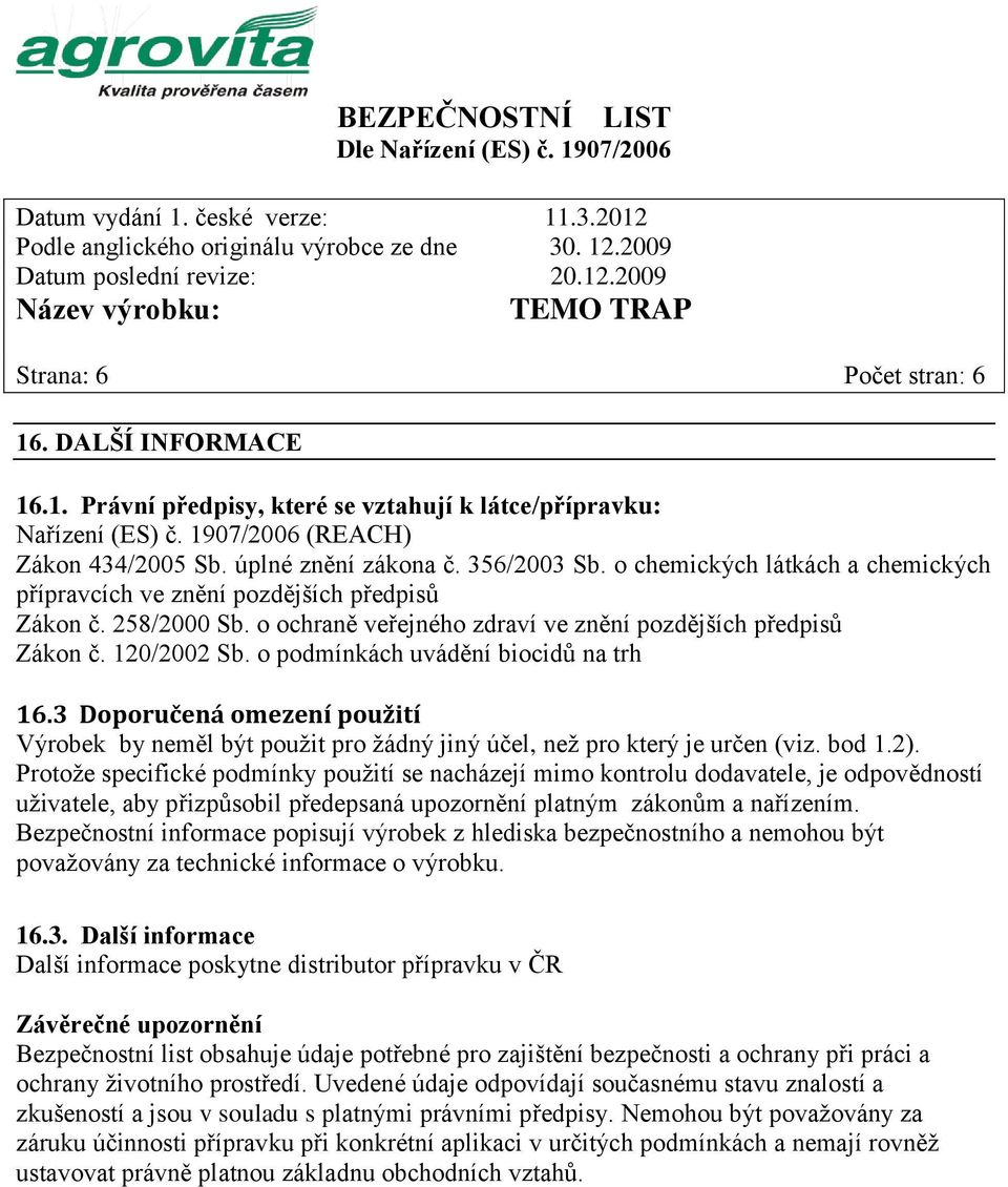 o podmínkách uvádění biocidů na trh 16.3 Doporučená omezení použití Výrobek by neměl být použit pro žádný jiný účel, než pro který je určen (viz. bod 1.2).