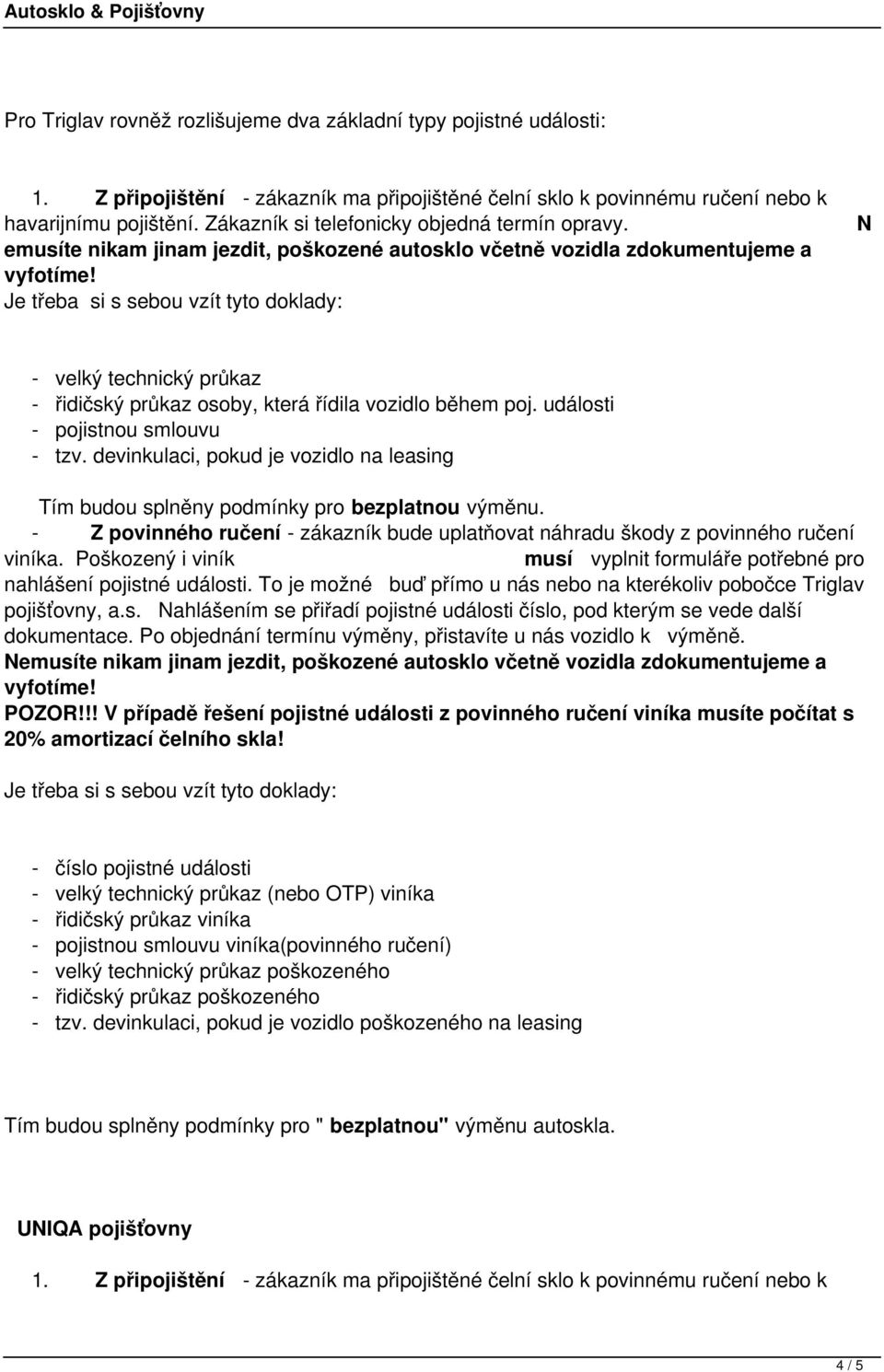 Poškozený i viník musí vyplnit formuláře potřebné pro nahlášení pojistné události. To je možné buď přímo u nás nebo na kterékoliv pobočce Triglav pojišťovny, a.s. Nahlášením se přiřadí pojistné události číslo, pod kterým se vede další dokumentace.