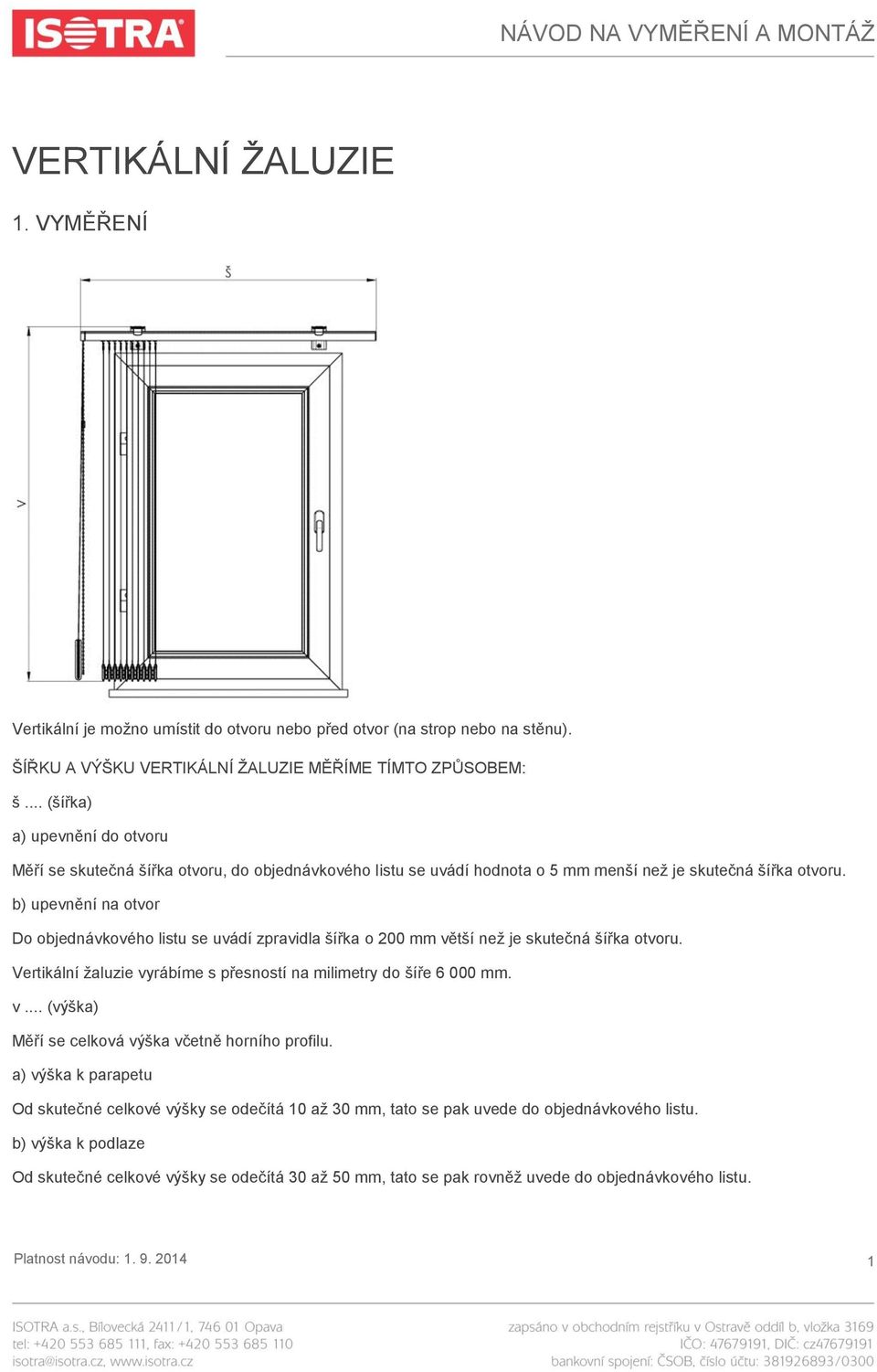 b) upevnění na otvor Do objednávkového listu se uvádí zpravidla šířka o 200 mm větší než je skutečná šířka otvoru. Vertikální žaluzie vyrábíme s přesností na milimetry do šíře 6 000 mm. v... (výška) Měří se celková výška včetně horního profilu.