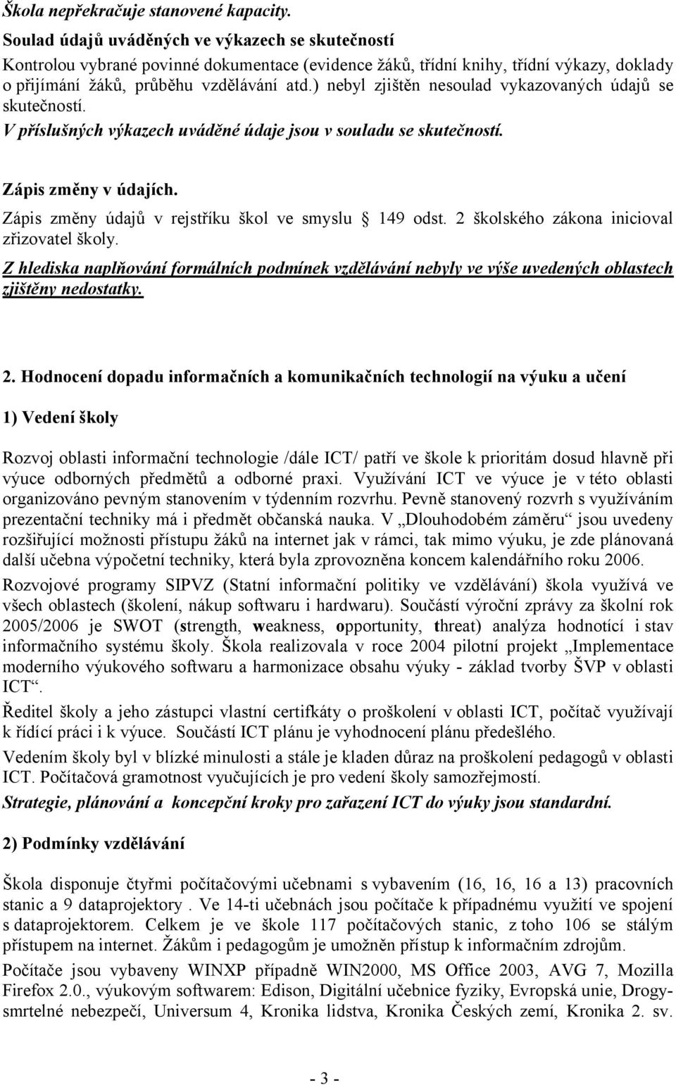 ) nebyl zjištěn nesoulad vykazovaných údajů se skutečností. V příslušných výkazech uváděné údaje jsou v souladu se skutečností. Zápis změny v údajích.