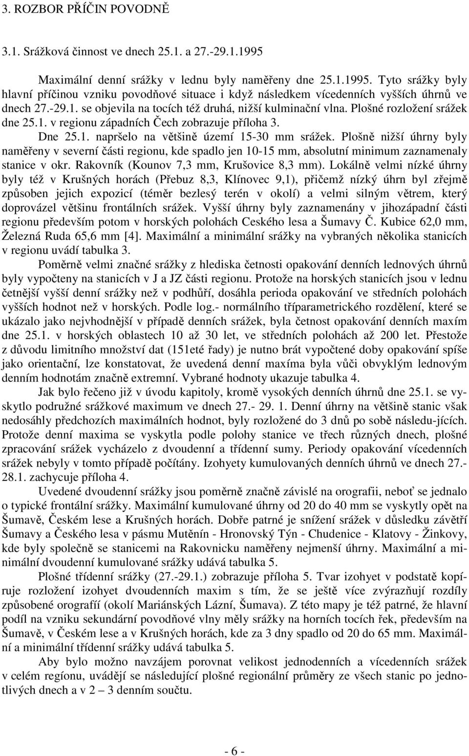 Plošně nižší úhrny byly naměřeny v severní části regionu, kde spadlo jen 10-15 mm, absolutní minimum zaznamenaly stanice v okr. Rakovník (Kounov 7,3 mm, Krušovice 8,3 mm).