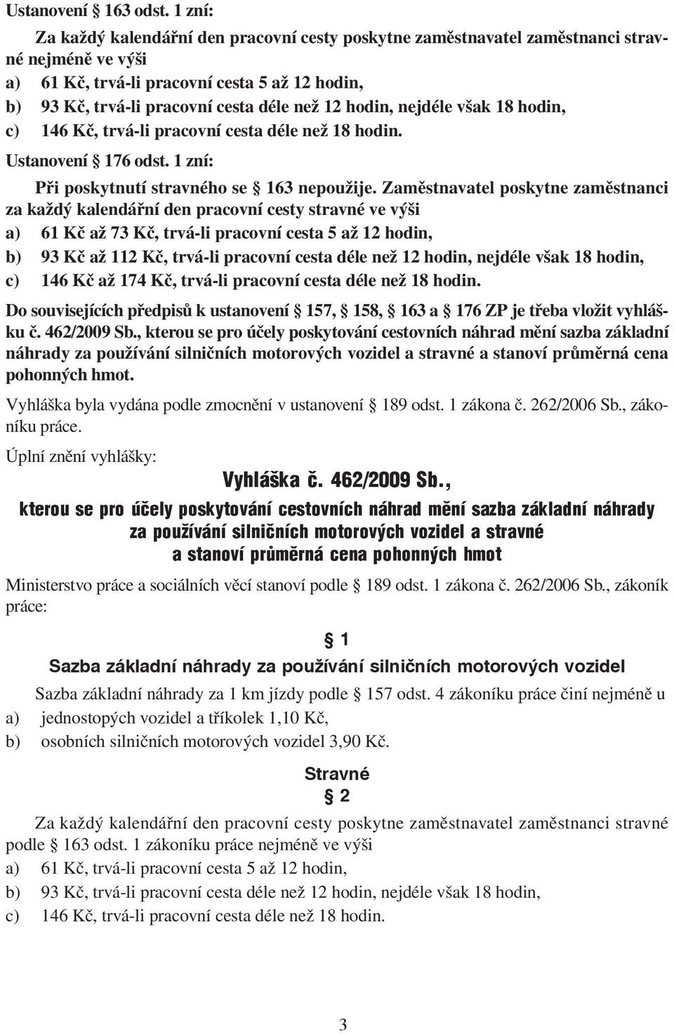 hodin, nejdéle však 18 hodin, c) 146 Kč, trvá-li pracovní cesta déle než 18 hodin. Ustanovení 176 odst. 1 zní: Při poskytnutí stravného se 163 nepoužije.