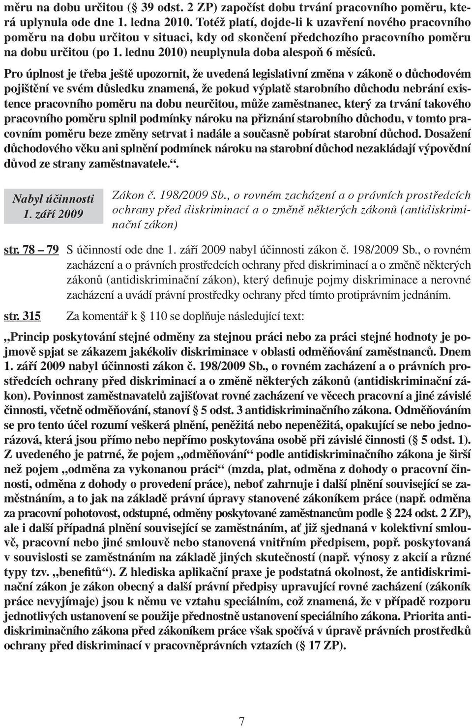 Pro úplnost je třeba ještě upozornit, že uvedená legislativní změna v zákoně o důchodovém pojištění ve svém důsledku znamená, že pokud výplatě starobního důchodu nebrání existence pracovního poměru