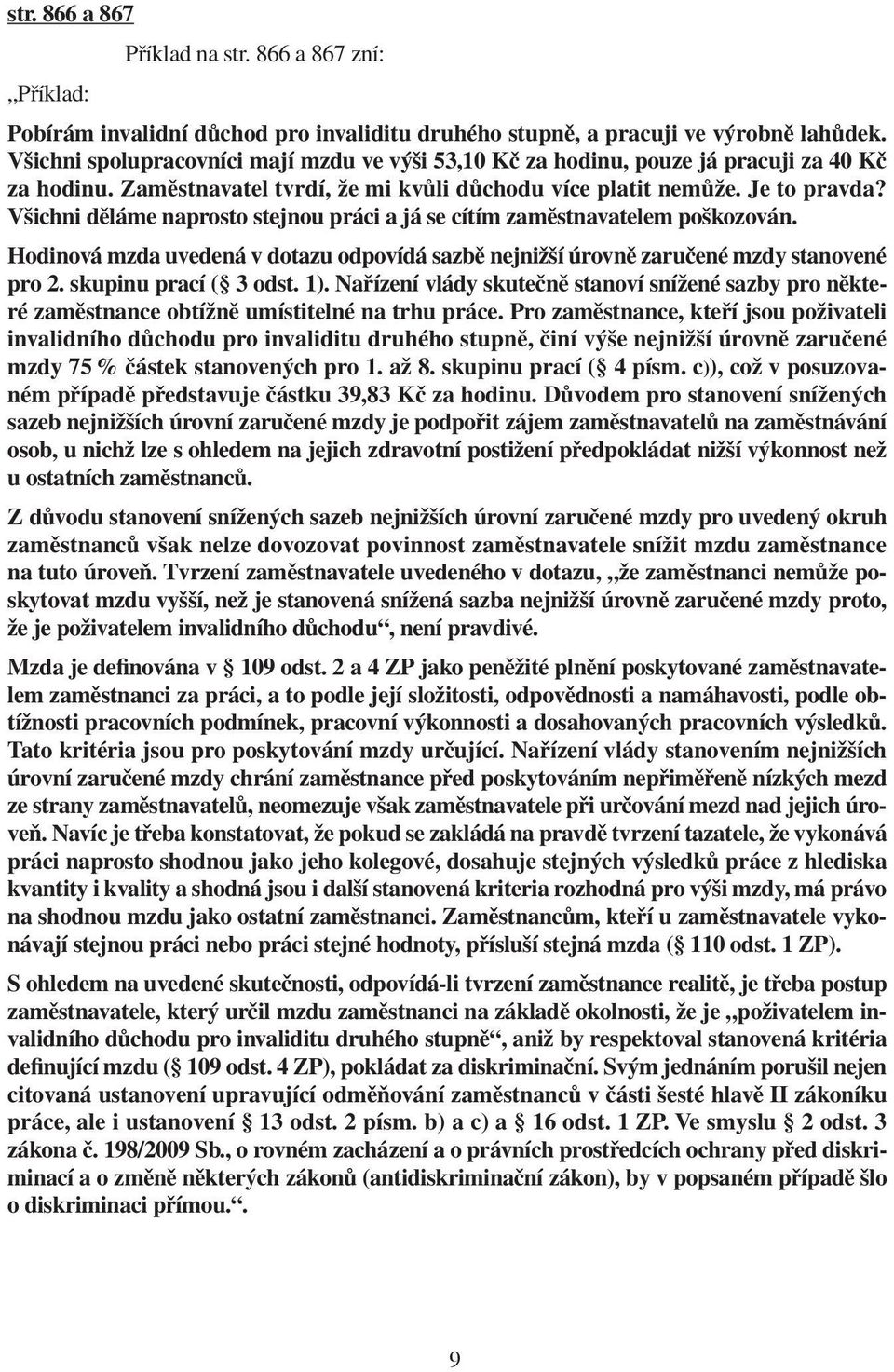 Všichni děláme naprosto stejnou práci a já se cítím zaměstnavatelem poškozován. Hodinová mzda uvedená v dotazu odpovídá sazbě nejnižší úrovně zaručené mzdy stanovené pro 2. skupinu prací ( 3 odst. 1).