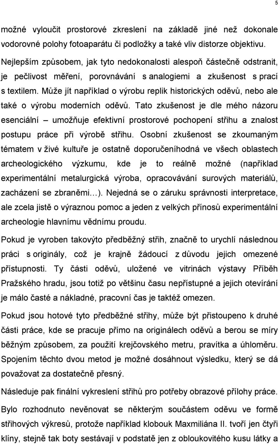 Může jít například o výrobu replik historických oděvů, nebo ale také o výrobu moderních oděvů.