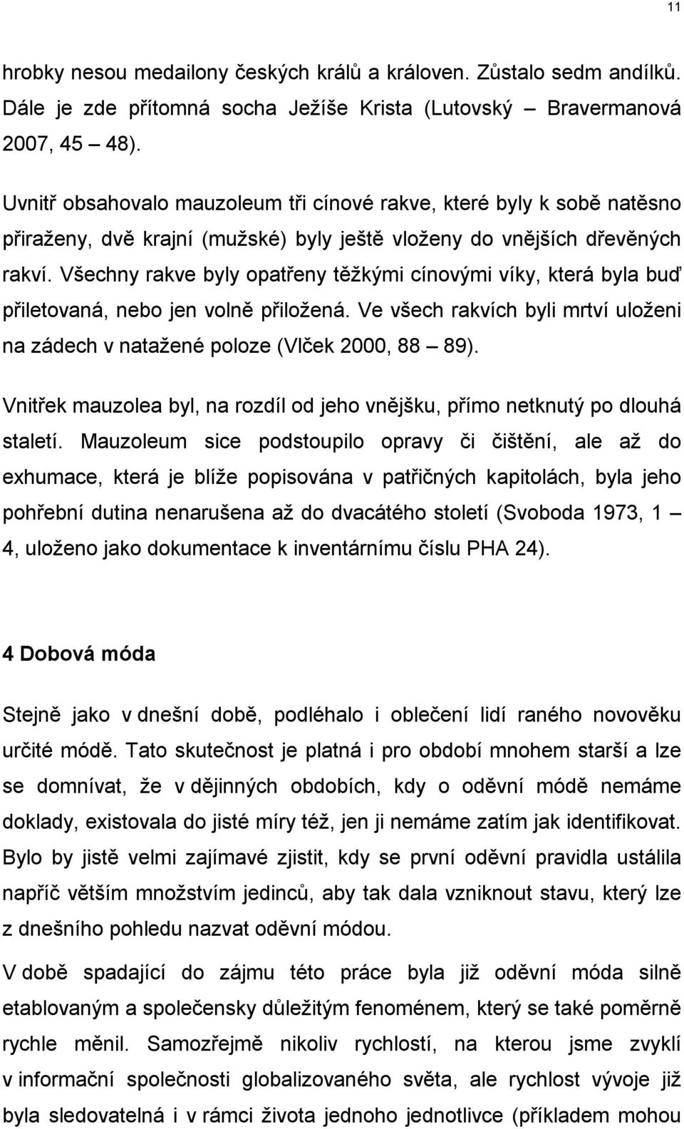 Všechny rakve byly opatřeny těžkými cínovými víky, která byla buď přiletovaná, nebo jen volně přiložená. Ve všech rakvích byli mrtví uloženi na zádech v natažené poloze (Vlček 2000, 88 89).