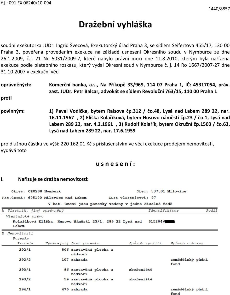 21 Nc 5031/2009-7, které nabylo právní moci dne 11.8.2010, kterým byla nařízena exekuce podle platebního rozkazu, který vydal Okresní soud v Nymburce č. j. 14 Ro 1667/2007-27 dne 31.10.2007 v exekuční věci oprávněných: proti povinným: Komerční banka, a.