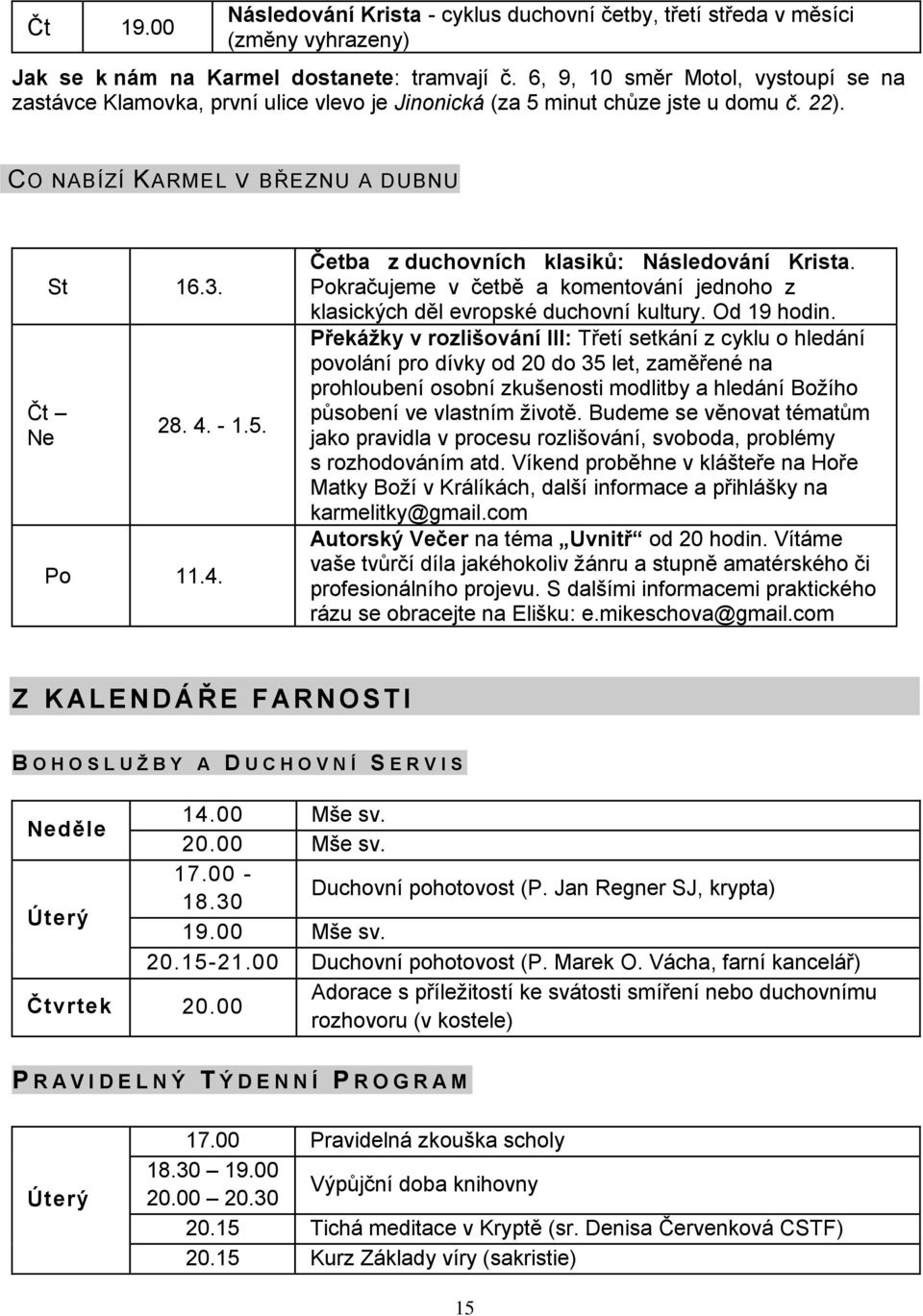 - 1.5. Po 11.4. Četba z duchovních klasiků: Následování Krista. Pokračujeme v četbě a komentování jednoho z klasických děl evropské duchovní kultury. Od 19 hodin.