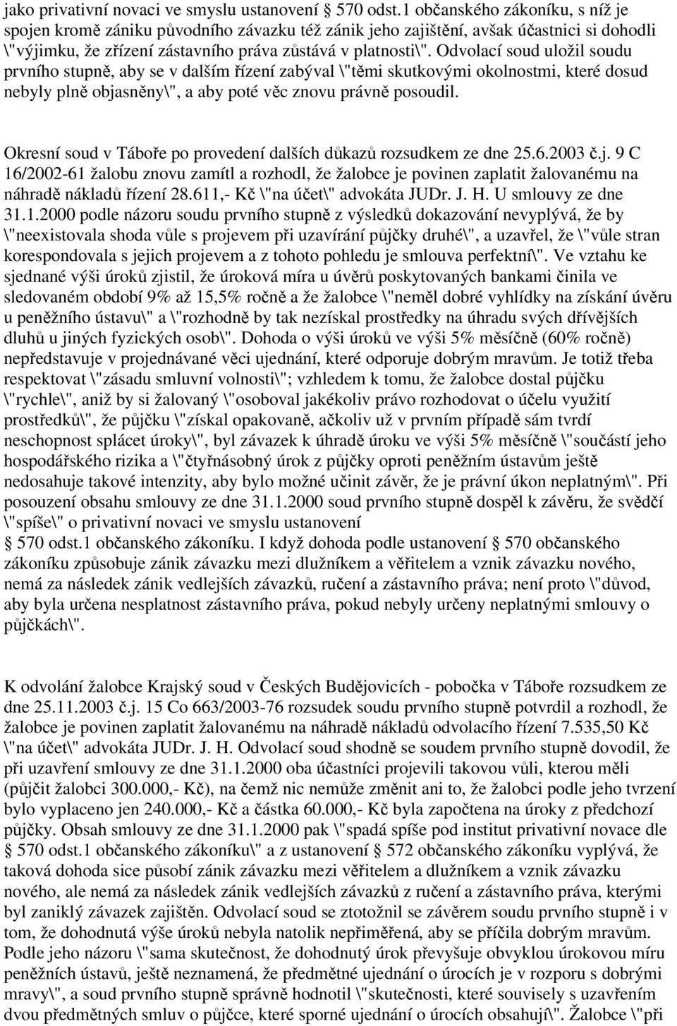 Odvolací soud uložil soudu prvního stupně, aby se v dalším řízení zabýval \"těmi skutkovými okolnostmi, které dosud nebyly plně objasněny\", a aby poté věc znovu právně posoudil.